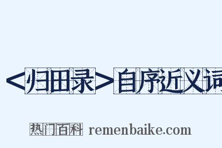 ＜归田录＞自序近义词是什么意思的图片